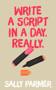 Title: Write a Script in a Day. Really., Author: Sally Parmer