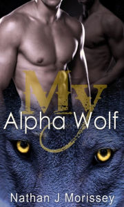 Title: My Alpha Wolf (Gay Werewolf Supernatural Romance), Author: Nathan J Morissey