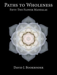 Title: Paths to Wholeness: Fifty-Two Flower Mandalas, Author: David Bookbinder