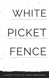 Title: White Picket Fence, Author: Sarah Bredeman