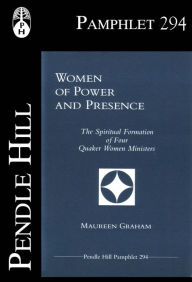 Title: Women of Power and Presence: The Spiritual Formation of Four Quaker Women Ministers, Author: Maureen Graham