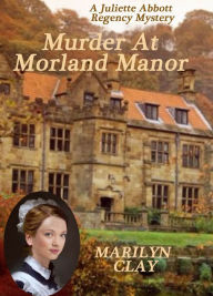 Title: MURDER AT MORLAND MANOR: A Juliette Abbott Regency Mystery, Author: Marilyn Clay