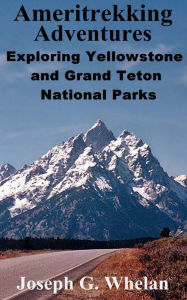 Title: Ameritrekking Adventures: Exploring Yellowstone and Grand Teton National Parks, Author: Joseph Whelan