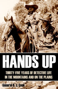 Title: Hands Up: 35 Years of Detective Life in the Mountains and on the Plains (Annotated), Author: David J. Cook