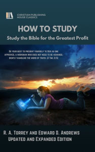 Title: HOW TO STUDY: Study the Bible for the Greatest Profit [Second Edition], Author: R. A. Torrey