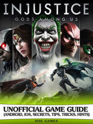 Title: Injustice Gods Among Us Unofficial Game Guide (Android, iOS, Secrets, Tips, Tricks, Hints), Author: Hse Games