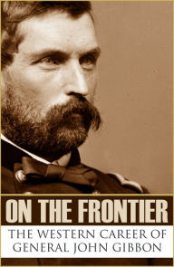 Title: On the Frontier: The Western Career of General John Gibbon (Expanded, Annotated), Author: General John Gibbon