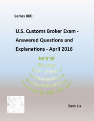 Title: Customs Broker Exam Answered Questions and Explanations - April 2016, Author: Sam Lu