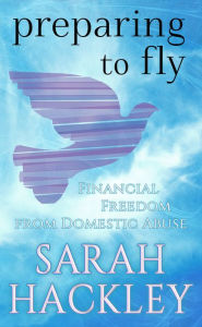 Title: Preparing to Fly: Financial Freedom from Domestic Abuse, Author: Sarah Hackley