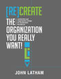 [Re]Create the Organization You Really Want!: Leadership and Organization Design for Sustainable Excellence.
