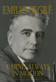 Title: A Mind Always in Motion: The Autobiography of Emilio Segre, Author: Emilio Segre