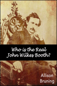 Title: Who is the Real John Wilkes Booth?, Author: Allison Bruning