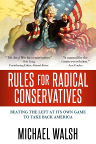 Title: Rules for Radical Conservatives: Beating the Left at Its Own Game to Take Back America, Author: Michael Walsh