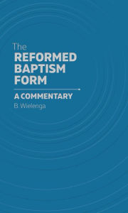 Title: The Reformed Baptism Form, Author: B. Wielenga