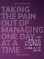 Taking the Pain Out of Managing One Day at a Time: 240 Bite-Size Strategies To Up Your Leadership Game