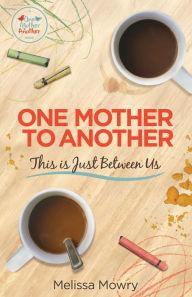 Title: One Mother to Another: This Is Just Between Us, Author: Melissa Mowry