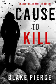 Title: Cause to Kill (An Avery Black MysteryBook 1), Author: Blake Pierce