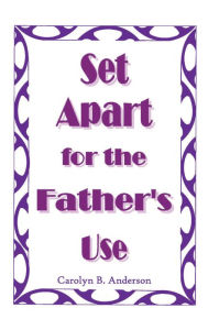 Title: Set Apart for the Father's Use, Author: Carolyn B. Anderson