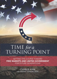 Title: Time for a Turning Point: Setting a Course Toward Free Markets and Limited Government for Future Generations, Author: Charlie Kirk
