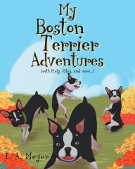 Title: My Boston Terrier Adventures (with Rudy, Riley and more...), Author: L. A. Meyer