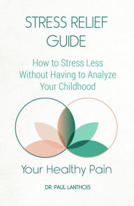Title: Your Healthy Pain: Stress Relief Guide, How to Stress Less Without Having to Analyze Your Childhood, Author: Paul Lanthois