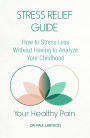 Your Healthy Pain: Stress Relief Guide, How to Stress Less Without Having to Analyze Your Childhood