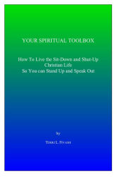 Title: Your Spiritual Toolbox: How to Live the Sit-Down and Shut-Up Christian Life so You can Stand Up and Speak Out, Author: Terri L. Fivash