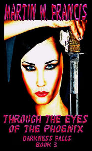 Title: Through the Eyes of the Phoenix: Darkness Falls Book 3, Author: Martin W. Francis