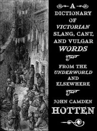 Title: A Dictionary of Victorian Slang, Cant, and Vulgar Words: From the Underworld and Elsewhere, Author: John Camden Hotten