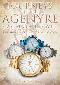 Title: Journeys of the Agenyre-Masters of the Will: The Hunt for the Golden Watch, Author: Ines M. Miyares