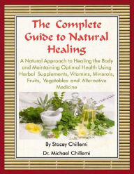 Title: The Complete Guide to Natural Healing: A Natural Approach to Healing the Body and Maintaining Optimal Health Using Herbal Supplements, Vitamins, Minerals, Fruits, Vegetables and Alternative Medicine, Author: Dr. Michael Chillemi