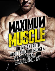 Title: Maximum Muscle: The No-BS Truth about Building Muscle, Getting Lean, and Staying Healthy, Author: Michael Matthews