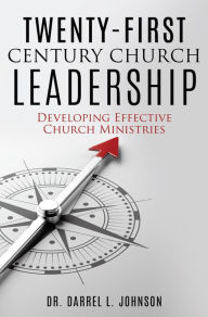 Title: TWENTY-FIRST CENTURY CHURCH LEADERSHIP, Author: Dr. Darrel L. Johnson