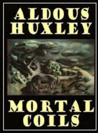 Title: Mortal Coils by Aldous Huxley, Author: Aldous Huxley