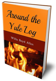 Title: Around the Yule Log (Illustrated Edition), Author: Willis Boyd Allen