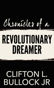 Title: Chronicles of a Revolutionary Dreamer, Author: Clifton L. Bullock Jr