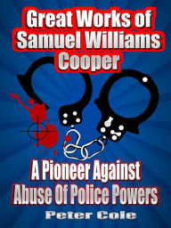 Title: Great Works of Samuel Williams Cooper: A Pioneer Against Abuse Of Police Powers, Author: Peter Cole