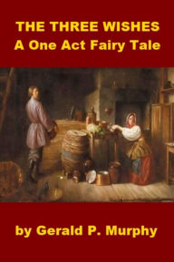 Title: The Three Wishes - A One Act Fairy Tale, Author: Gerald Murphy