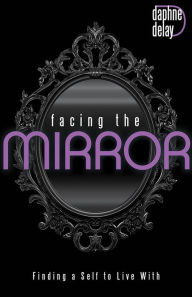 Title: Facing the Mirror: Finding a Self to Live With, Author: Daphne Delay