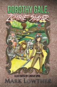 Title: Dorothy Gale, Zombie Slayer, Author: Mark Lowther