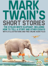Title: Mark Twain's Short Stories: The Stolen White Elephant. Including How to Tell a Story and Other Essays with 21 Illustrations and Free Online Audio Files., Author: Mark Twain