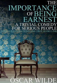 Title: The Importance of Being Earnest: (A Trivial Comedy for Serious People) With 13 Illustrations and a Free Audio Link., Author: Oscar Wilde