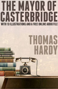 Title: The Mayor of Casterbridge: With 13 Illustrations and a Free Online Audio File., Author: Thomas Hardy