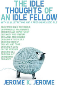 Title: The Idle Thoughts of an Idle fellow: With 12 Illustrations and a Free Online Audio File., Author: Jerome K. Jerome