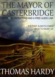 Title: The Mayor of Casterbridge: With 13 Illustrations and a Free Audio Link., Author: Thomas Hardy
