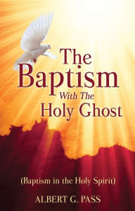 Title: THE BAPTISM WITH THE HOLY GHOST (BAPTISM IN THE HOLY SPIRIT), Author: ALBERT G. PASS
