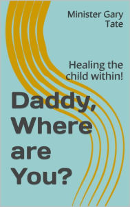 Title: Daddy, Where are You? Healing the child within!, Author: Gary Tate