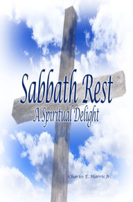 Title: Sabbath Rest: A Spiritual Delight, Author: Charles E. Harris Jr.