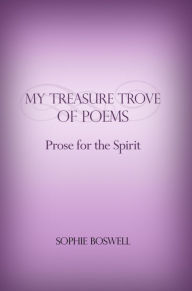 Title: My Treasure Trove of Poems: Prose for the Spirit, Author: Sophie Boswell