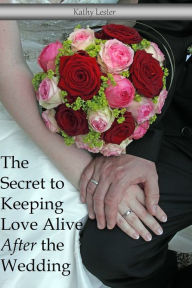 Title: The Secret to Keeping Love Alive After the Wedding, Author: Kathy Lester